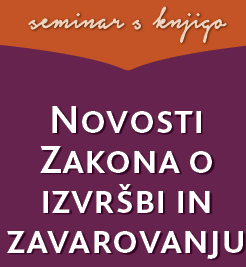 Seminar s knjigo: Novosti Zakona o izvršbi in zavarovanju Seminar s knjigo: Novosti Zakona o izvršbi in zavarovanju