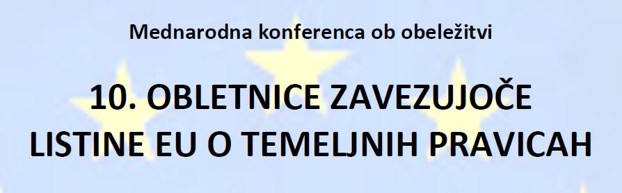Mednarodna konferenca ob obeležitvi 10. OBLETNICE ZAVEZUJOČE LISTINE EU O TEMELJNIH PRAVICAH Mednarodna konferenca ob obeležitvi 10. OBLETNICE ZAVEZUJOČE LISTINE EU O TEMELJNIH PRAVICAH